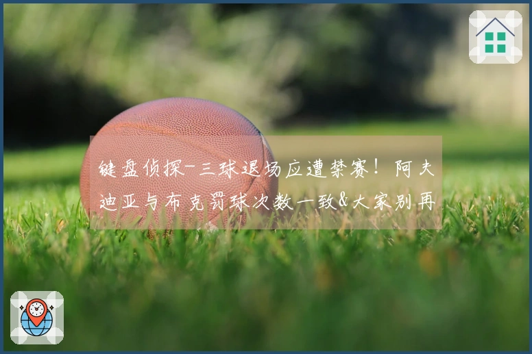 键盘侦探-三球退场应遭禁赛！阿夫迪亚与布克罚球次数一致&大家别再酸了