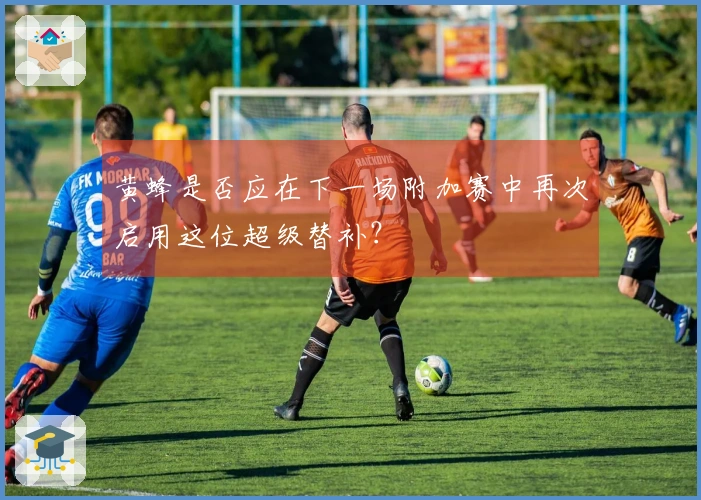 黄蜂是否应在下一场附加赛中再次启用这位超级替补？