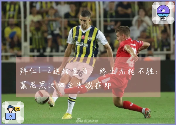 拜仁1-2逆转皇马，终止九轮不胜，慕尼黑次回合决战在即