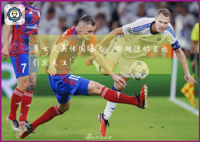 勇士交易传闻曝光，伦纳德的言论引发关注！